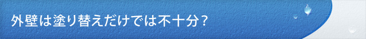 外壁は塗り替えだけでは不十分？