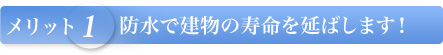 【メリット1】防水で建物の寿命を延ばします！
