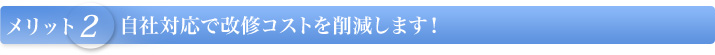 【メリット2】自社対応で改修コストを削減します！
