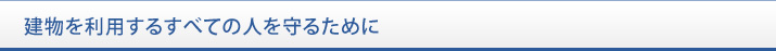 建物を利用するすべての人を守るために