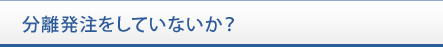 分離発注をしていないか？