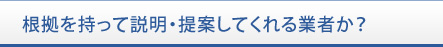 根拠を持って説明・提案してくれる業者か？